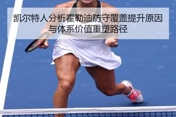 凯尔特人分析霍勒迪防守覆盖提升原因与体系价值重塑路径