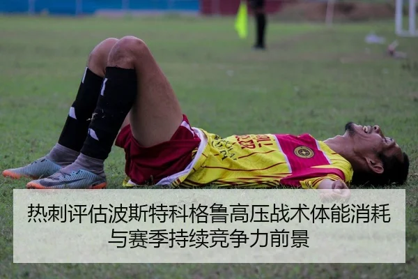 热刺评估波斯特科格鲁高压战术体能消耗与赛季持续竞争力前景