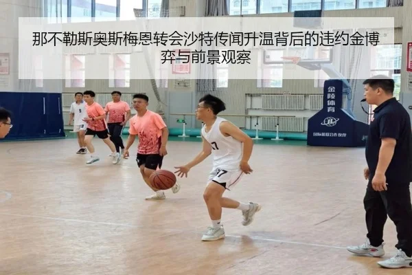 那不勒斯奥斯梅恩转会沙特传闻升温背后的违约金博弈与前景观察